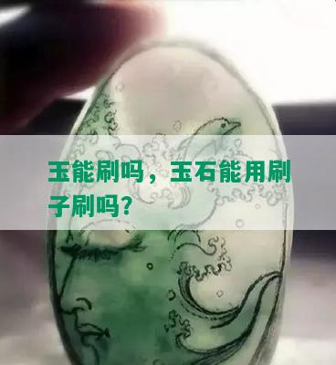 玉能刷吗，玉石能用刷子刷吗？