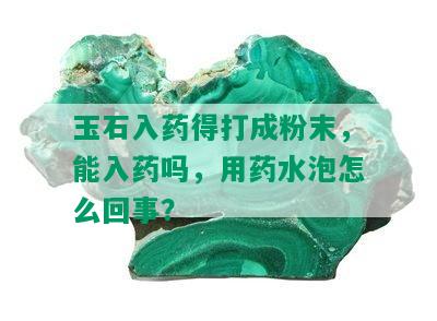 玉石入得打成粉末，能入吗，用水泡怎么回事？