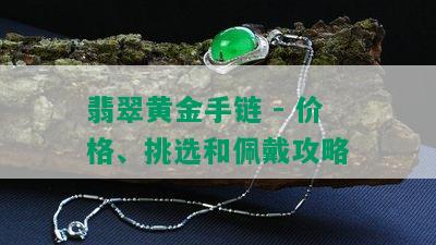 翡翠黄金手链 - 价格、挑选和佩戴攻略