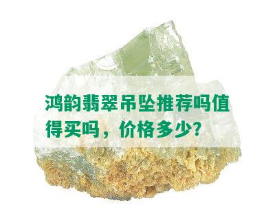 鸿韵翡翠吊坠推荐吗值得买吗，价格多少？