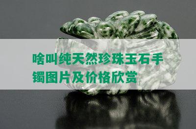 啥叫纯天然珍珠玉石手镯图片及价格欣赏