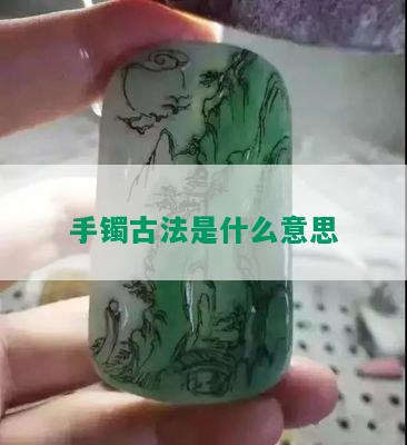 手镯古法是什么意思