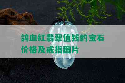 鸽血红翡翠值钱的宝石价格及戒指图片