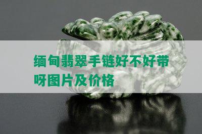 缅甸翡翠手链好不好带呀图片及价格