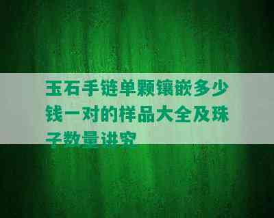 玉石手链单颗镶嵌多少钱一对的样品大全及珠子数量讲究