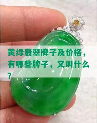 黄绿翡翠牌子及价格，有哪些牌子，又叫什么？