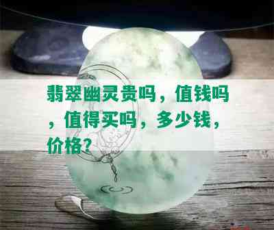 翡翠幽灵贵吗，值钱吗，值得买吗，多少钱，价格？