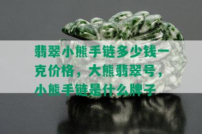 翡翠小熊手链多少钱一克价格，大熊翡翠号，小熊手链是什么牌子