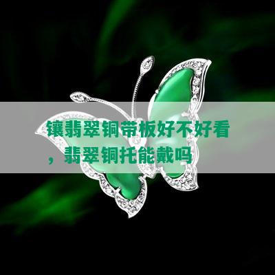 镶翡翠铜带板好不好看，翡翠铜托能戴吗