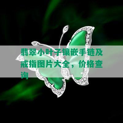 翡翠小叶子镶嵌手链及戒指图片大全，价格查询