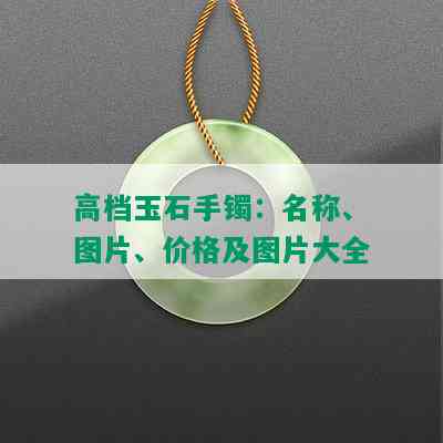 高档玉石手镯：名称、图片、价格及图片大全