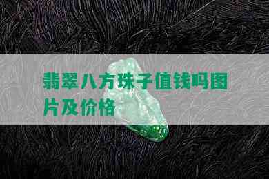 翡翠八方珠子值钱吗图片及价格