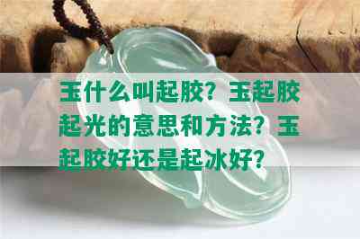 玉什么叫起胶？玉起胶起光的意思和方法？玉起胶好还是起冰好？