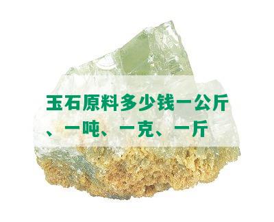 玉石原料多少钱一公斤、一吨、一克、一斤