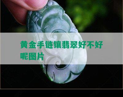 黄金手链镶翡翠好不好呢图片