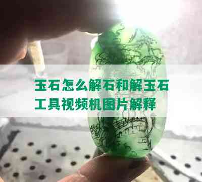 玉石怎么解石和解玉石工具视频机图片解释