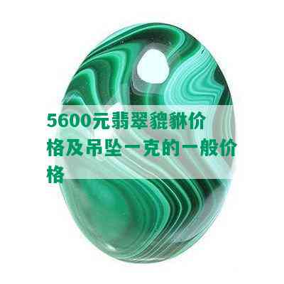 5600元翡翠貔貅价格及吊坠一克的一般价格