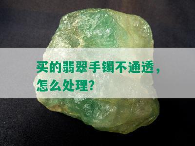 买的翡翠手镯不通透，怎么处理？