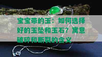 宝宝带的玉：如何选择好的玉坠和玉石？寓意破碎和断裂的含义