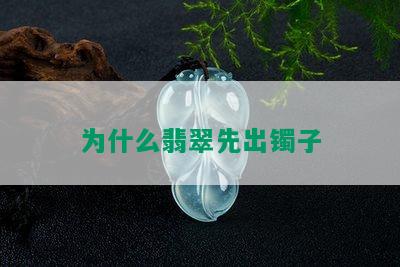 为什么翡翠先出镯子