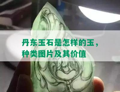 丹东玉石是怎样的玉，种类图片及其价值