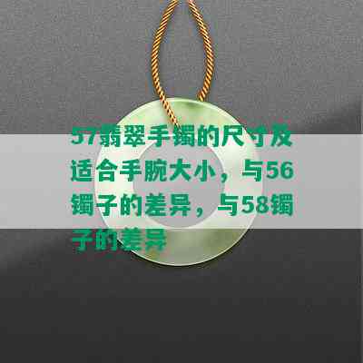 57翡翠手镯的尺寸及适合手腕大小，与56镯子的差异，与58镯子的差异