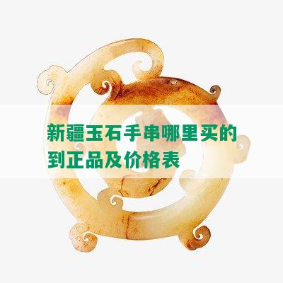 新疆玉石手串哪里买的到正品及价格表