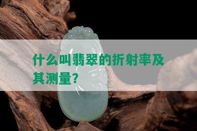 什么叫翡翠的折射率及其测量？