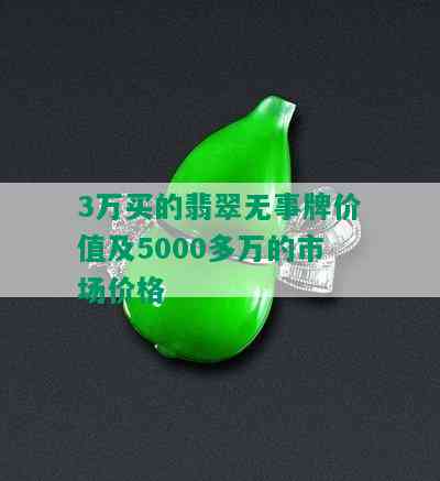 3万买的翡翠无事牌价值及5000多万的市场价格