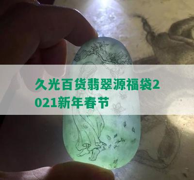 久光百货翡翠源福袋2021新年春节