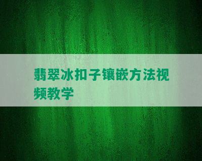 翡翠冰扣子镶嵌方法视频教学