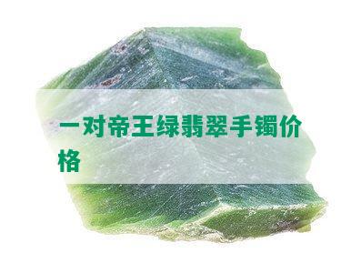 一对帝王绿翡翠手镯价格