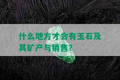 什么地方才会有玉石及其矿产与销售？