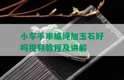 小车手串编绳加玉石好吗视频教程及讲解