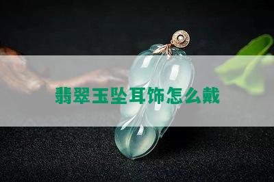 翡翠玉坠耳饰怎么戴