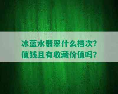 冰蓝水翡翠什么档次？值钱且有收藏价值吗？