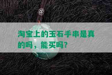 淘宝上的玉石手串是真的吗，能买吗？