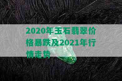 2020年玉石翡翠价格暴跌及2021年行情走势