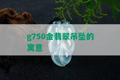 g750金翡翠吊坠的寓意