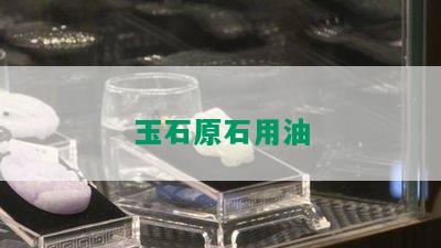 玉石原石用油