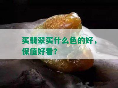 买翡翠买什么色的好，保值好看？