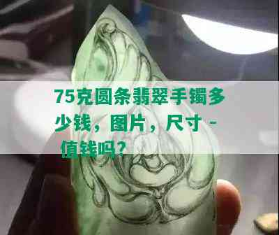 75克圆条翡翠手镯多少钱，图片，尺寸 - 值钱吗?