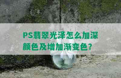 PS翡翠光泽怎么加深颜色及增加渐变色？