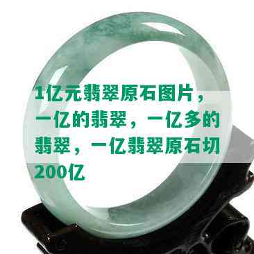 1亿元翡翠原石图片，一亿的翡翠，一亿多的翡翠，一亿翡翠原石切200亿