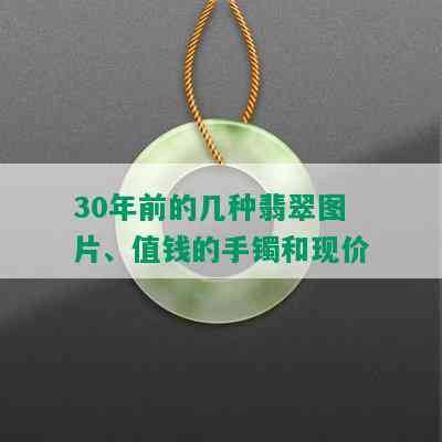 30年前的几种翡翠图片、值钱的手镯和现价