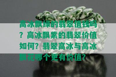 高冰飘绿的翡翠值钱吗？高冰飘紫的翡翠价值如何？翡翠高冰与高冰飘花哪个更有价值？