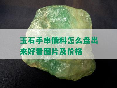 玉石手串俄料怎么盘出来好看图片及价格