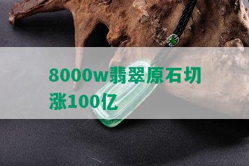 8000w翡翠原石切涨100亿