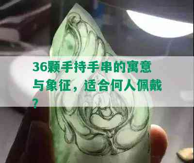 36颗手持手串的寓意与象征，适合何人佩戴？