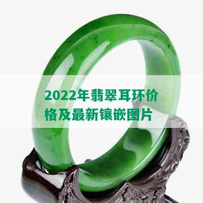 2022年翡翠耳环价格及最新镶嵌图片